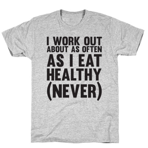 I Work Out Just As Often As I Eat Healthy (Never) T-Shirt