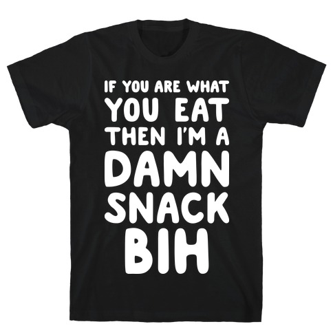 If You Are What You Eat Then I'm A Damn Snack BIH T-Shirt